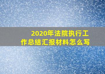 2020年法院执行工作总结汇报材料怎么写