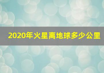 2020年火星离地球多少公里