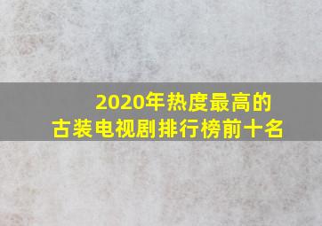 2020年热度最高的古装电视剧排行榜前十名