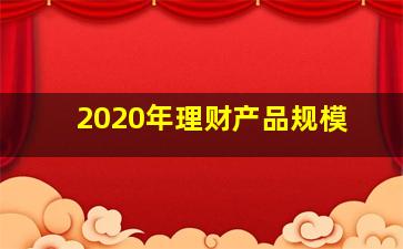 2020年理财产品规模