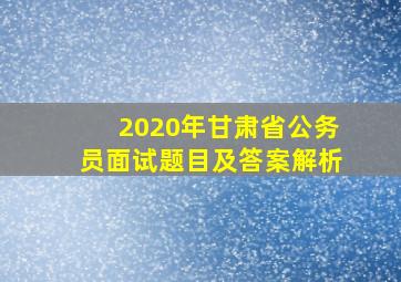 2020年甘肃省公务员面试题目及答案解析