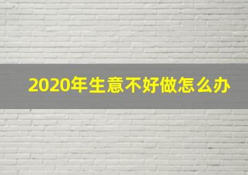 2020年生意不好做怎么办