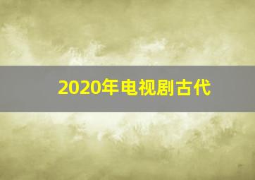 2020年电视剧古代