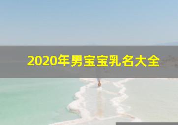 2020年男宝宝乳名大全