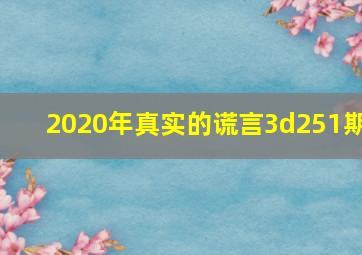 2020年真实的谎言3d251期