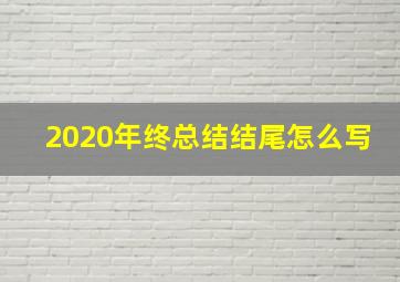 2020年终总结结尾怎么写