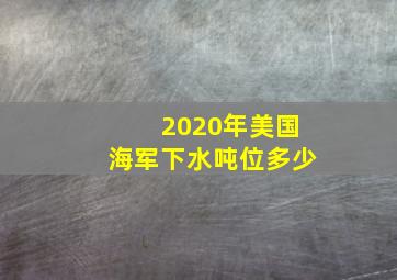 2020年美国海军下水吨位多少