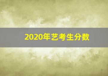 2020年艺考生分数