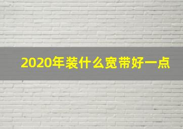 2020年装什么宽带好一点