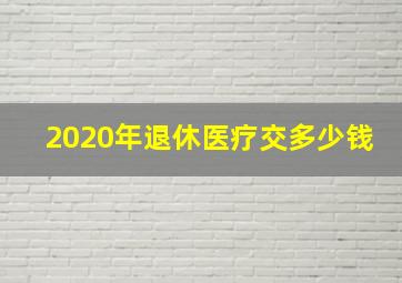 2020年退休医疗交多少钱