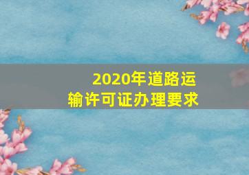 2020年道路运输许可证办理要求