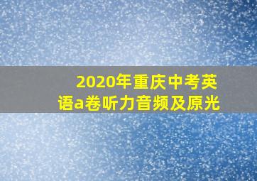 2020年重庆中考英语a卷听力音频及原光