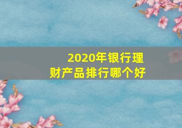 2020年银行理财产品排行哪个好