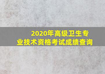 2020年高级卫生专业技术资格考试成绩查询