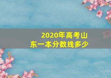 2020年高考山东一本分数线多少