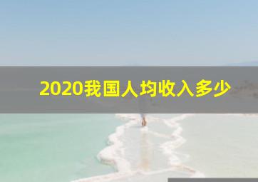 2020我国人均收入多少