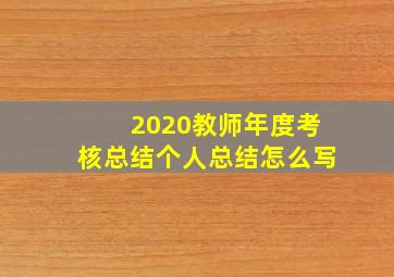 2020教师年度考核总结个人总结怎么写