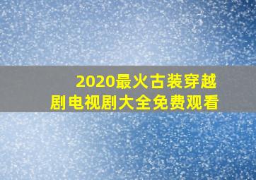 2020最火古装穿越剧电视剧大全免费观看