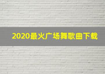 2020最火广场舞歌曲下载