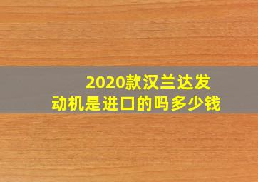 2020款汉兰达发动机是进口的吗多少钱