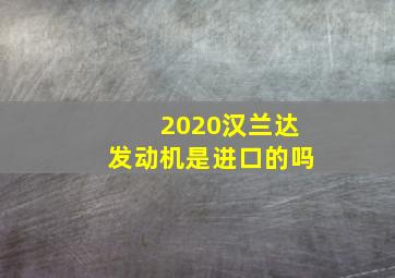 2020汉兰达发动机是进口的吗