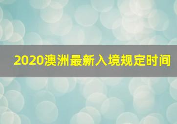 2020澳洲最新入境规定时间