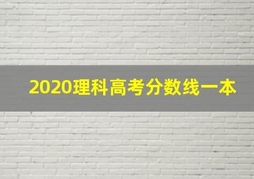 2020理科高考分数线一本