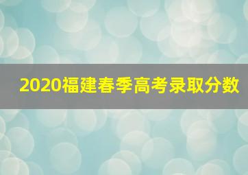 2020福建春季高考录取分数