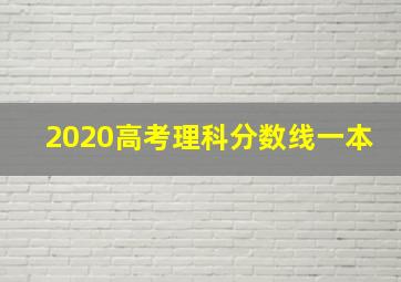 2020高考理科分数线一本