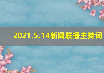 2021.5.14新闻联播主持词