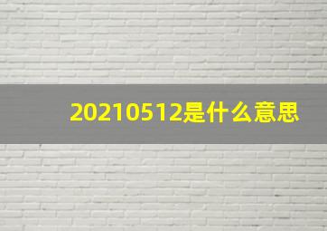 20210512是什么意思