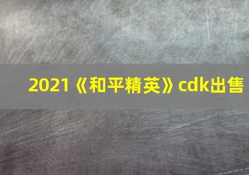 2021《和平精英》cdk出售