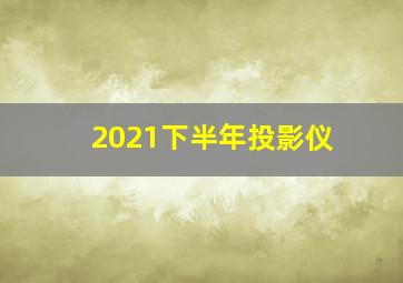 2021下半年投影仪