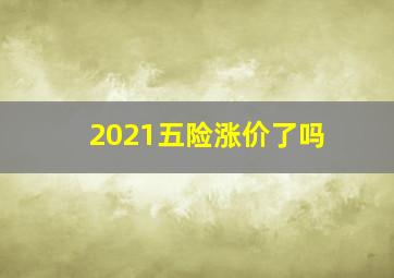 2021五险涨价了吗