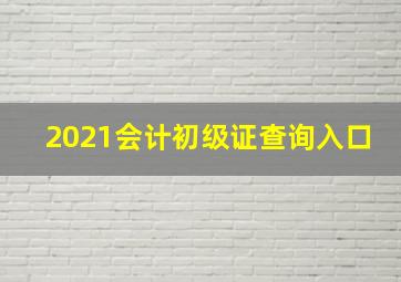 2021会计初级证查询入口