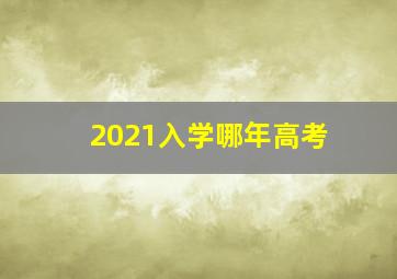 2021入学哪年高考