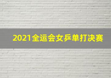 2021全运会女乒单打决赛