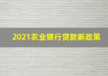 2021农业银行贷款新政策