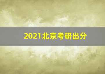 2021北京考研出分