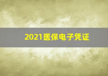 2021医保电子凭证