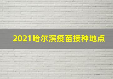 2021哈尔滨疫苗接种地点