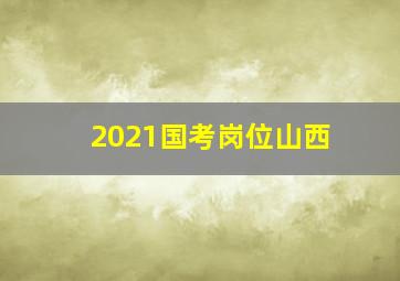 2021国考岗位山西