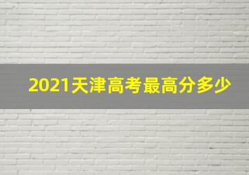 2021天津高考最高分多少