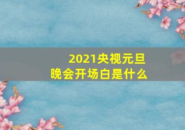 2021央视元旦晚会开场白是什么