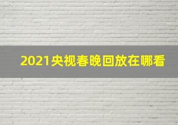 2021央视春晚回放在哪看