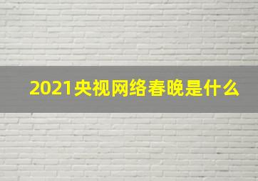 2021央视网络春晚是什么