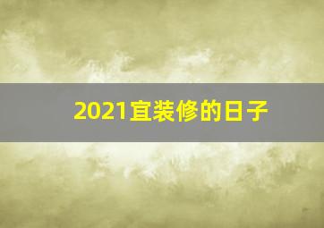 2021宜装修的日子