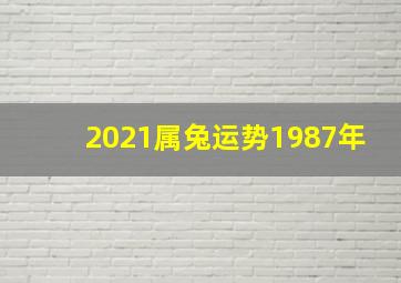 2021属兔运势1987年