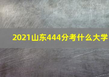 2021山东444分考什么大学