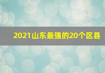 2021山东最强的20个区县